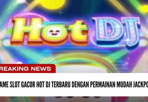 Game Slot Gacor Hot DJ Terbaru Dengan Permainan Mudah Jackpot